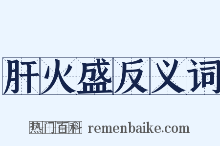 肝火盛反义词是什么意思的图片